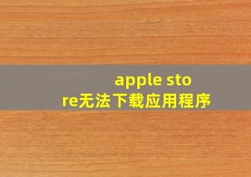 apple store无法下载应用程序